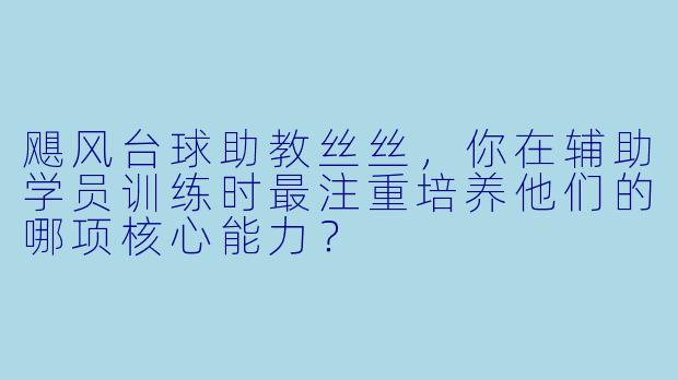 飓风台球助教丝丝，你在辅助学员训练时最注重培养他们的哪项核心能力？