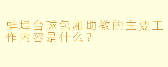 蚌埠台球包厢助教的主要工作内容是什么？