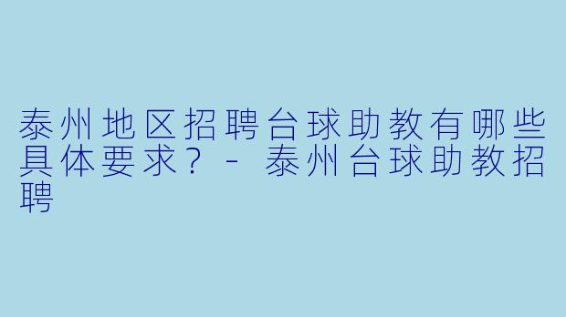 泰州地区招聘台球助教有哪些具体要求？