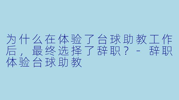 为什么在体验了台球助教工作后，最终选择了辞职？