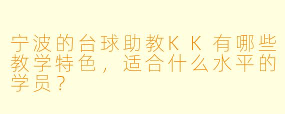 宁波的台球助教KK有哪些教学特色，适合什么水平的学员？
