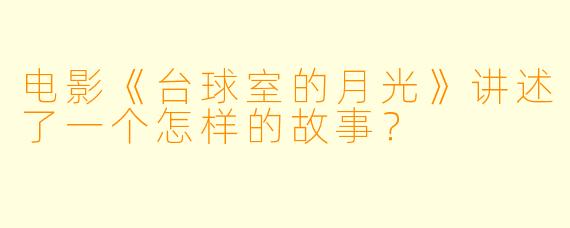 电影《台球室的月光》讲述了一个怎样的故事？