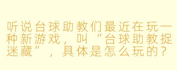 听说台球助教们最近在玩一种新游戏，叫“台球助教捉迷藏”，具体是怎么玩的？
