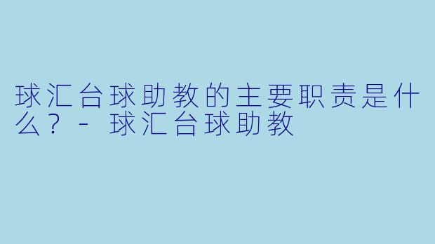 球汇台球助教的主要职责是什么?-球汇台球助教