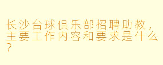 长沙台球俱乐部招聘助教，主要工作内容和要求是什么？