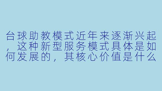 台球助教模式近年来逐渐兴起，这种新型服务模式具体是如何发展的，其核心价值是什么？