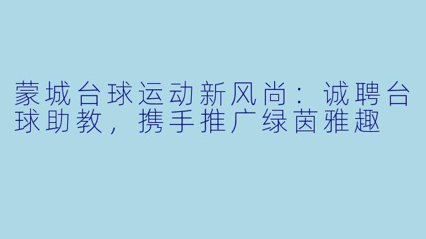 蒙城台球运动新风尚：诚聘台球助教，携手推广绿茵雅趣