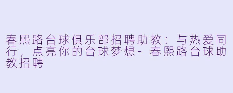 春熙路台球俱乐部招聘助教：与热爱同行，点亮你的台球梦想-春熙路台球助教招聘