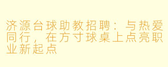 济源台球助教招聘：与热爱同行，在方寸球桌上点亮职业新起点