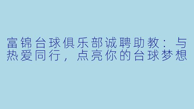 富锦台球俱乐部诚聘助教：与热爱同行，点亮你的台球梦想