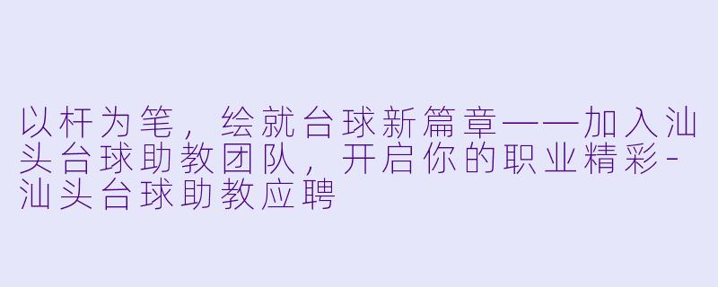 以杆为笔，绘就台球新篇章——加入汕头台球助教团队，开启你的职业精彩-汕头台球助教应聘
