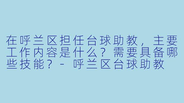 在呼兰区担任台球助教，主要工作内容是什么？需要具备哪些技能？
