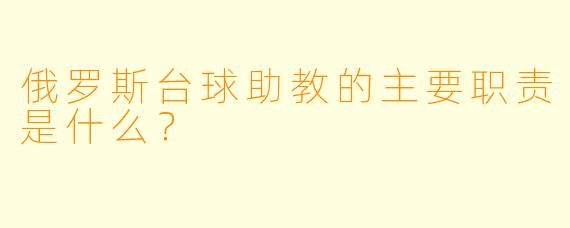 俄罗斯台球助教的主要职责是什么？