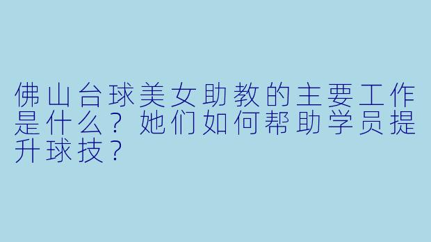佛山台球美女助教的主要工作是什么？她们如何帮助学员提升球技？