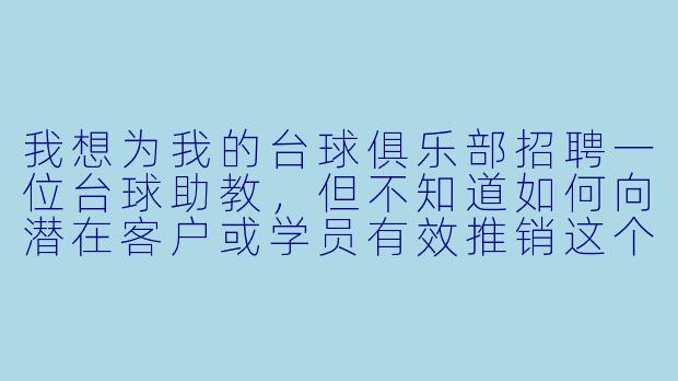 我想为我的台球俱乐部招聘一位台球助教，但不知道如何向潜在客户或学员有效推销这个职位及其价值。您能提供一个简洁有力的推销话术示例吗？
