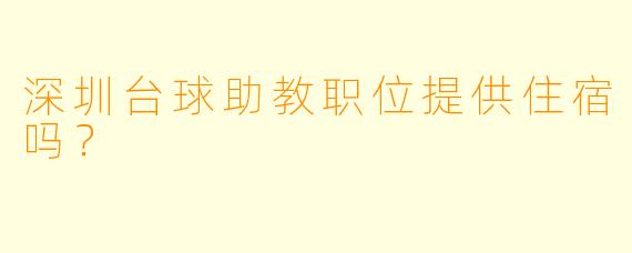 深圳台球助教职位提供住宿吗？