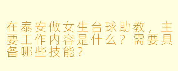 在泰安做女生台球助教，主要工作内容是什么？需要具备哪些技能？