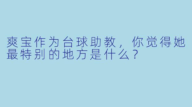 爽宝作为台球助教，你觉得她最特别的地方是什么？