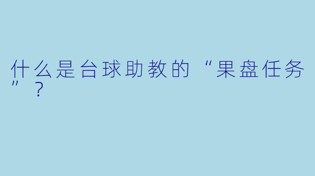 什么是台球助教的“果盘任务”?