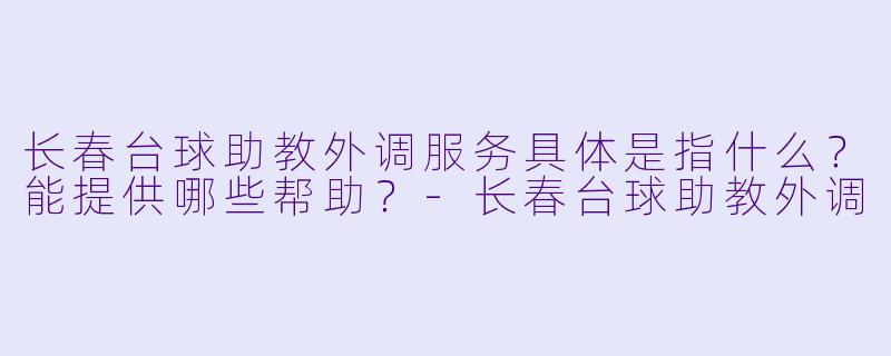 长春台球助教外调服务具体是指什么？能提供哪些帮助？