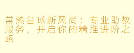 常熟台球新风尚：专业助教服务，开启你的精准进阶之路