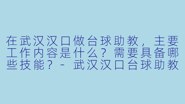 在武汉汉口做台球助教，主要工作内容是什么？需要具备哪些技能？