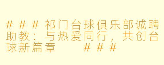 ###祁门台球俱乐部诚聘助教：与热爱同行，共创台球新篇章

###