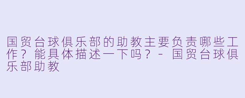国贸台球俱乐部的助教主要负责哪些工作？能具体描述一下吗？