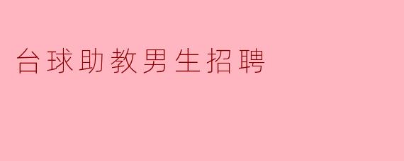 招聘台球助教男生有哪些具体要求？