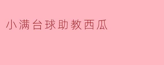 小满台球助教西瓜是什么？