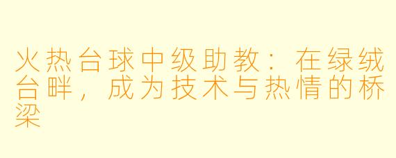 火热台球中级助教:在绿绒台畔,成为技术与热情的桥梁