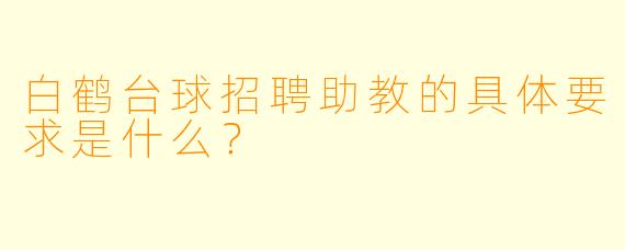 白鹤台球招聘助教的具体要求是什么？