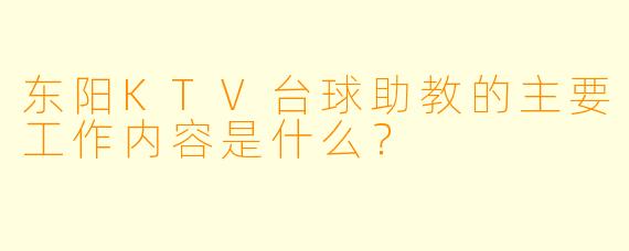 东阳KTV台球助教的主要工作内容是什么？
