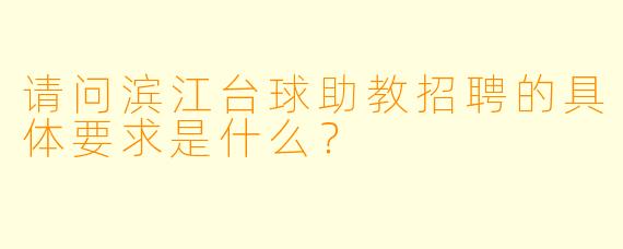 请问滨江台球助教招聘的具体要求是什么？