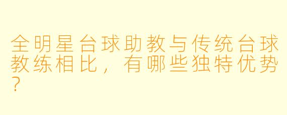 全明星台球助教与传统台球教练相比，有哪些独特优势？