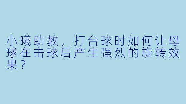 小曦助教，打台球时如何让母球在击球后产生强烈的旋转效果？