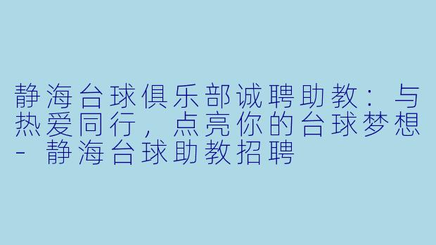 静海台球俱乐部诚聘助教：与热爱同行，点亮你的台球梦想-静海台球助教招聘