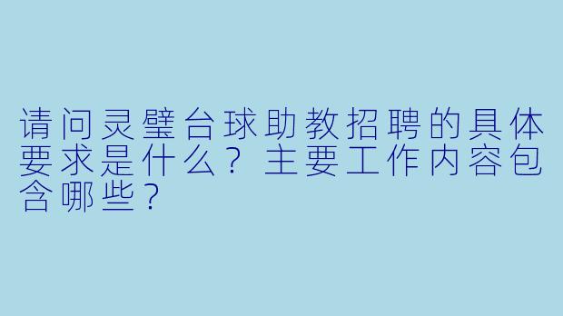 请问灵璧台球助教招聘的具体要求是什么？主要工作内容包含哪些？