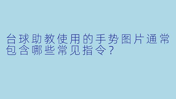 台球助教使用的手势图片通常包含哪些常见指令？