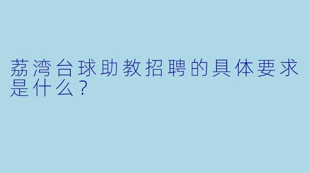 荔湾台球助教招聘的具体要求是什么？