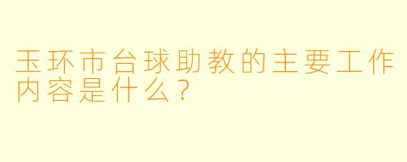 玉环市台球助教的主要工作内容是什么?