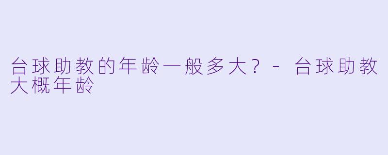 台球助教的年龄一般多大？-台球助教大概年龄