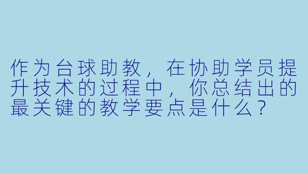 作为台球助教，在协助学员提升技术的过程中，你总结出的最关键的教学要点是什么？