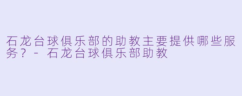 石龙台球俱乐部的助教主要提供哪些服务？-石龙台球俱乐部助教