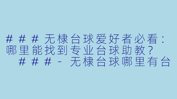 ###无棣台球爱好者必看：哪里能找到专业台球助教？

###-无棣台球哪里有台球助教