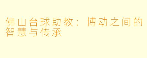 佛山台球助教：博动之间的智慧与传承