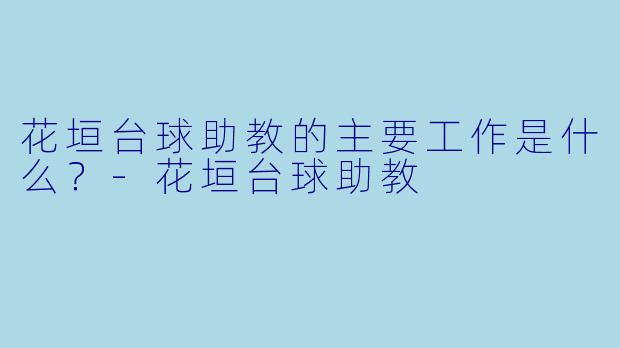 花垣台球助教的主要工作是什么？-花垣台球助教