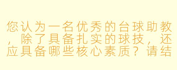 您认为一名优秀的台球助教，除了具备扎实的球技，还应具备哪些核心素质？请结合您的理解具体说明。