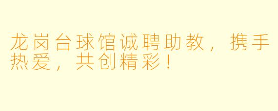 龙岗台球馆诚聘助教，携手热爱，共创精彩！