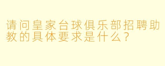 请问皇家台球俱乐部招聘助教的具体要求是什么？